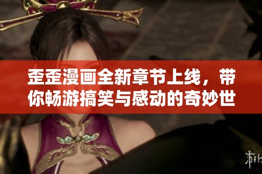 歪歪漫画全新章节上线，带你畅游搞笑与感动的奇妙世界