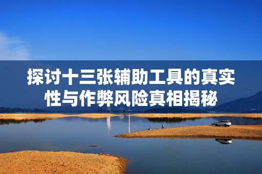 探讨十三张辅助工具的真实性与作弊风险真相揭秘