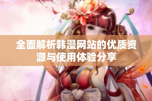 全面解析韩漫网站的优质资源与使用体验分享