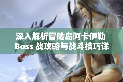 深入解析冒险岛阿卡伊勒 Boss 战攻略与战斗技巧详解
