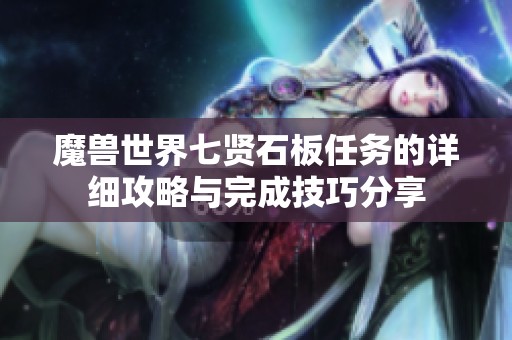 魔兽世界七贤石板任务的详细攻略与完成技巧分享