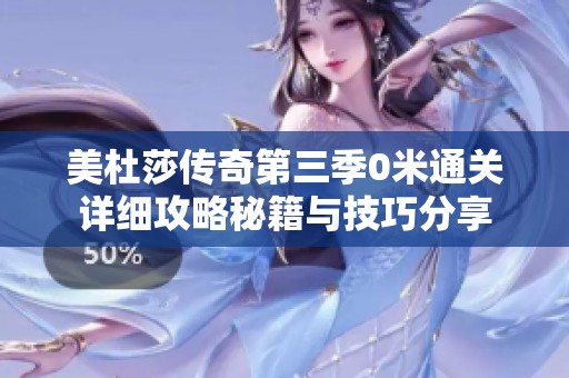 美杜莎传奇第三季0米通关详细攻略秘籍与技巧分享