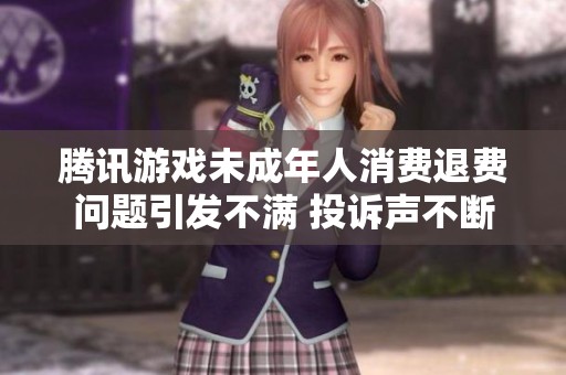腾讯游戏未成年人消费退费问题引发不满 投诉声不断