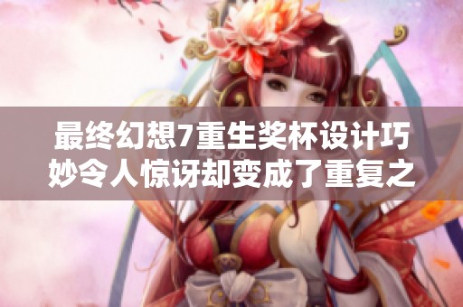 最终幻想7重生奖杯设计巧妙令人惊讶却变成了重复之作