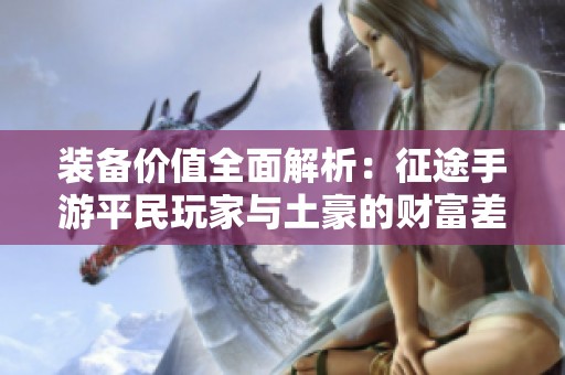 装备价值全面解析：征途手游平民玩家与土豪的财富差距探秘