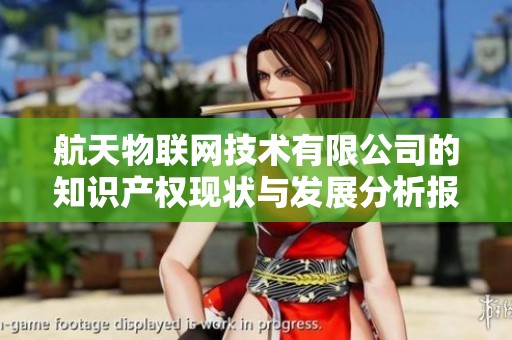 航天物联网技术有限公司的知识产权现状与发展分析报告