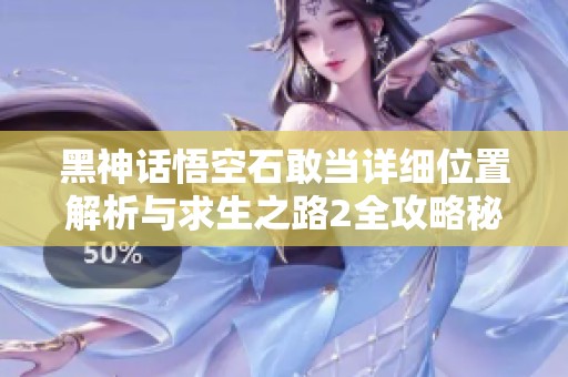 黑神话悟空石敢当详细位置解析与求生之路2全攻略秘籍分享