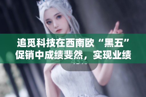 追觅科技在西南欧“黑五”促销中成绩斐然，实现业绩同比增长133%