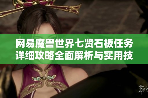 网易魔兽世界七贤石板任务详细攻略全面解析与实用技巧分享