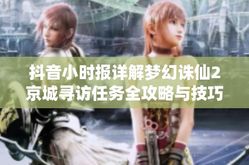 抖音小时报详解梦幻诛仙2京城寻访任务全攻略与技巧分享