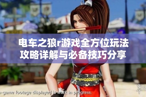 电车之狼r游戏全方位玩法攻略详解与必备技巧分享