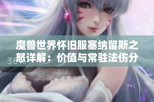 魔兽世界怀旧服塞纳留斯之怒详解：价值与常驻法伤分析