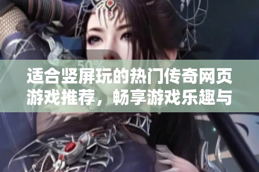 适合竖屏玩的热门传奇网页游戏推荐，畅享游戏乐趣与激情