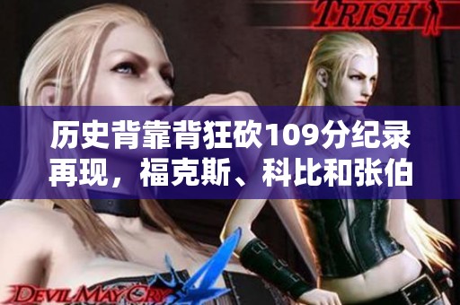 历史背靠背狂砍109分纪录再现，福克斯、科比和张伯伦的辉煌时刻！