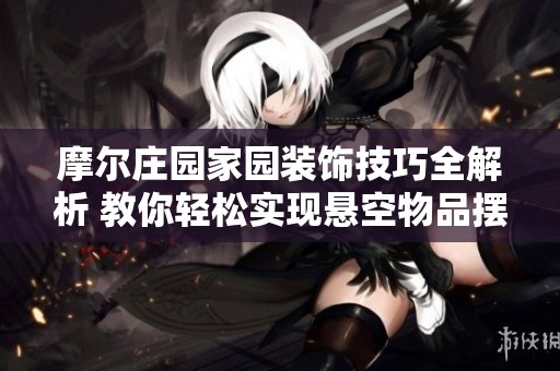 摩尔庄园家园装饰技巧全解析 教你轻松实现悬空物品摆放方法