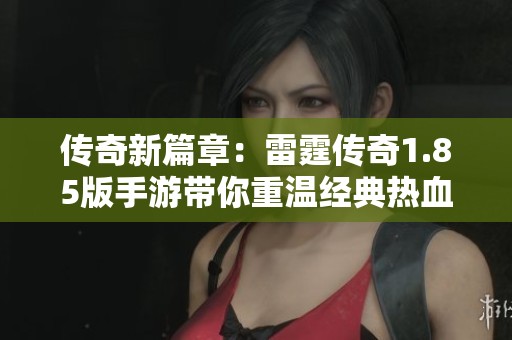 传奇新篇章：雷霆传奇1.85版手游带你重温经典热血岁月
