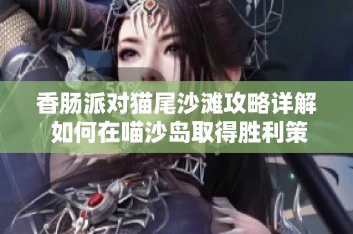 香肠派对猫尾沙滩攻略详解 如何在喵沙岛取得胜利策略