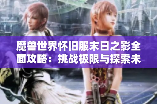 魔兽世界怀旧服末日之影全面攻略：挑战极限与探索未知的完美结合