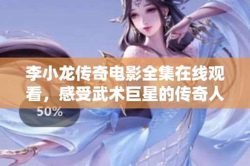 李小龙传奇电影全集在线观看，感受武术巨星的传奇人生与精彩瞬间