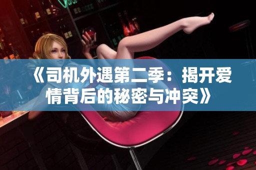 《司机外遇第二季：揭开爱情背后的秘密与冲突》