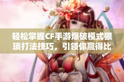 轻松掌握CF手游爆破模式猥琐打法技巧，引领你赢得比赛胜利