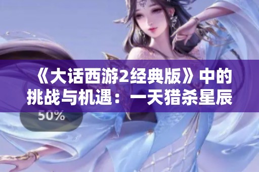 《大话西游2经典版》中的挑战与机遇：一天猎杀星辰的艰辛体验