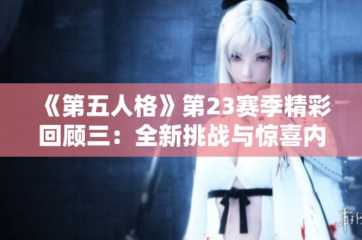 《第五人格》第23赛季精彩回顾三：全新挑战与惊喜内容揭晓