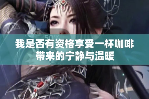 我是否有资格享受一杯咖啡带来的宁静与温暖