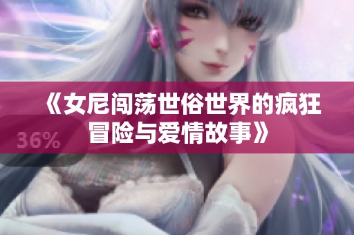 《女尼闯荡世俗世界的疯狂冒险与爱情故事》