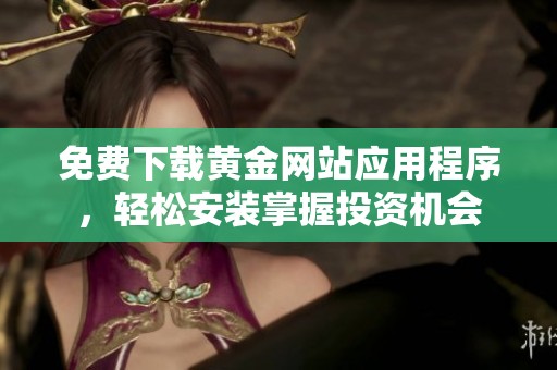 免费下载黄金网站应用程序，轻松安装掌握投资机会