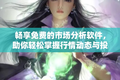 畅享免费的市场分析软件，助你轻松掌握行情动态与投资机会