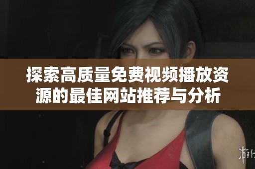 探索高质量免费视频播放资源的最佳网站推荐与分析