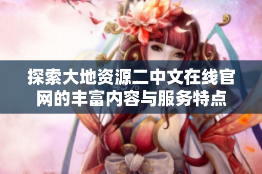 探索大地资源二中文在线官网的丰富内容与服务特点