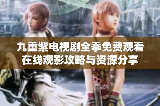 九重紫电视剧全季免费观看在线观影攻略与资源分享