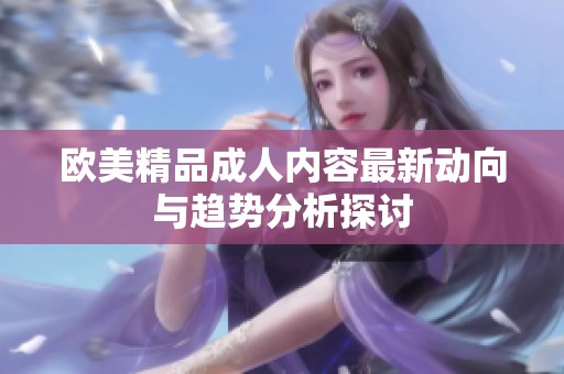 欧美精品成人内容最新动向与趋势分析探讨