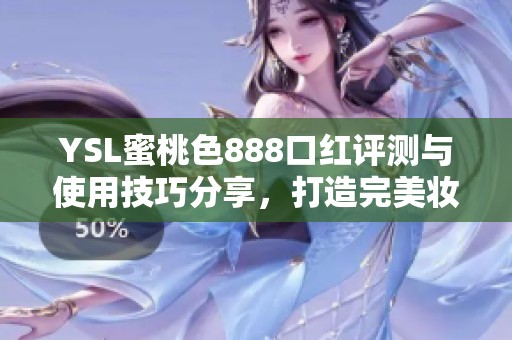 YSL蜜桃色888口红评测与使用技巧分享，打造完美妆容的秘密