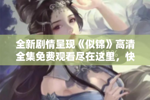 全新剧情呈现《似锦》高清全集免费观看尽在这里，快来体验吧
