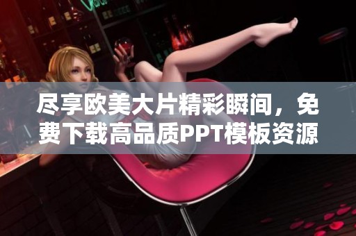尽享欧美大片精彩瞬间，免费下载高品质PPT模板资源