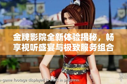 金牌影院全新体验揭秘，畅享视听盛宴与极致服务组合