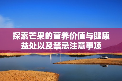 探索芒果的营养价值与健康益处以及禁忌注意事项