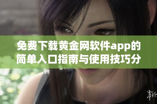 免费下载黄金网软件app的简单入口指南与使用技巧分享