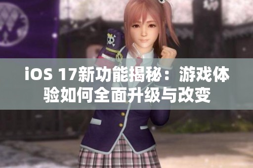 iOS 17新功能揭秘：游戏体验如何全面升级与改变