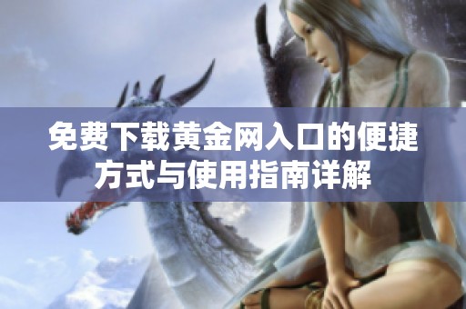 免费下载黄金网入口的便捷方式与使用指南详解
