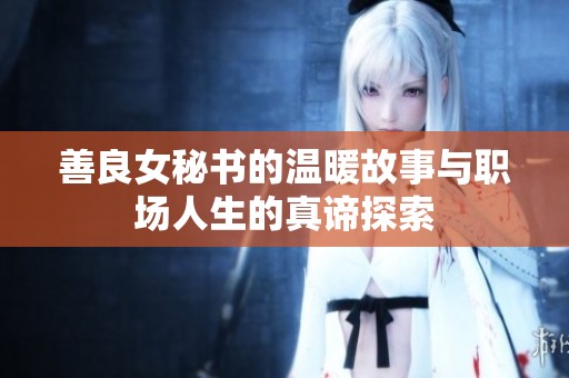 善良女秘书的温暖故事与职场人生的真谛探索