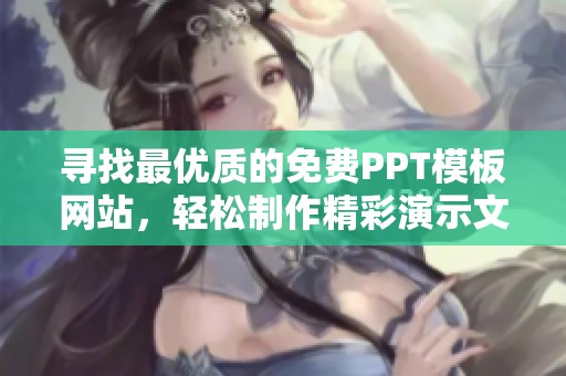 寻找最优质的免费PPT模板网站，轻松制作精彩演示文稿