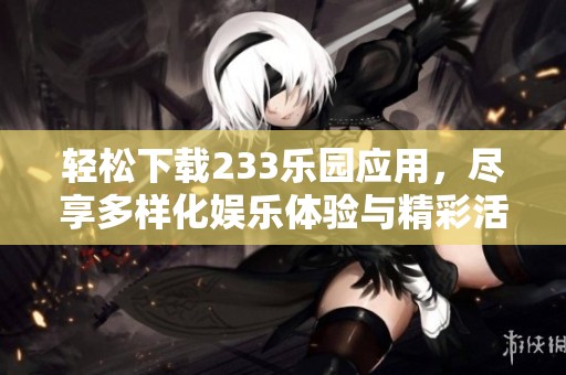 轻松下载233乐园应用，尽享多样化娱乐体验与精彩活动