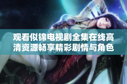 观看似锦电视剧全集在线高清资源畅享精彩剧情与角色发展