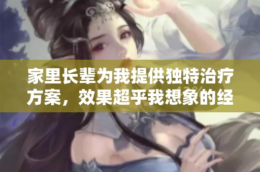 家里长辈为我提供独特治疗方案，效果超乎我想象的经历分享