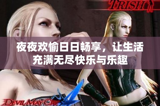 夜夜欢愉日日畅享，让生活充满无尽快乐与乐趣