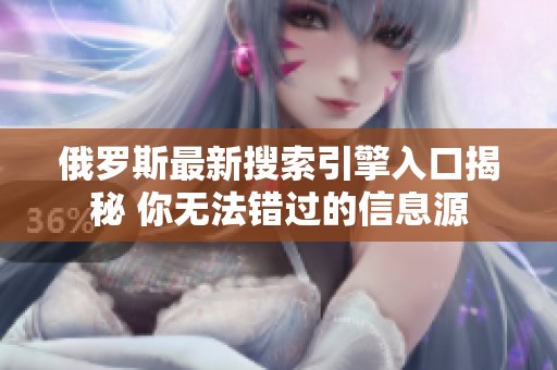 俄罗斯最新搜索引擎入口揭秘 你无法错过的信息源